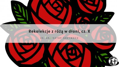 Rekolekcje z różą w dłoni, cz. 10
